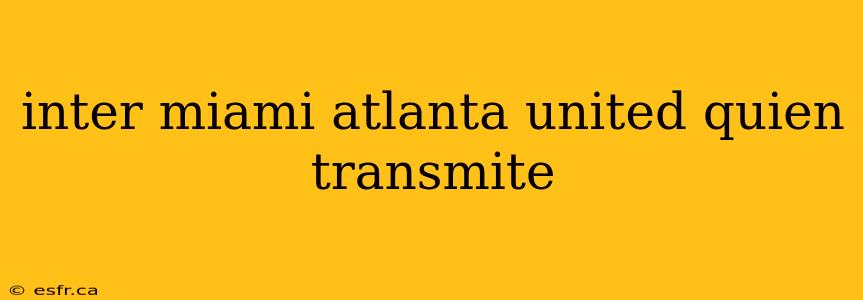 inter miami atlanta united quien transmite