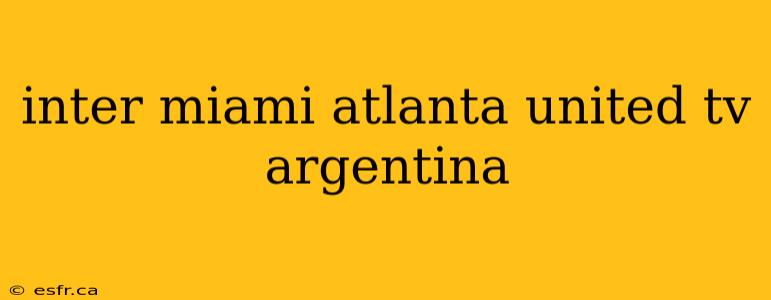 inter miami atlanta united tv argentina