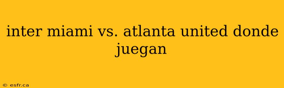 inter miami vs. atlanta united donde juegan