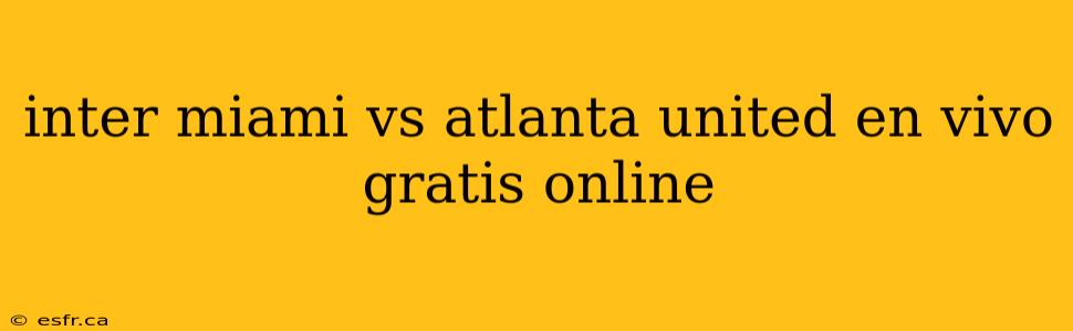 inter miami vs atlanta united en vivo gratis online