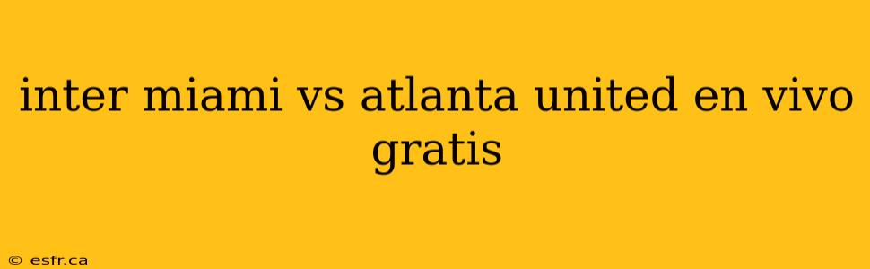 inter miami vs atlanta united en vivo gratis