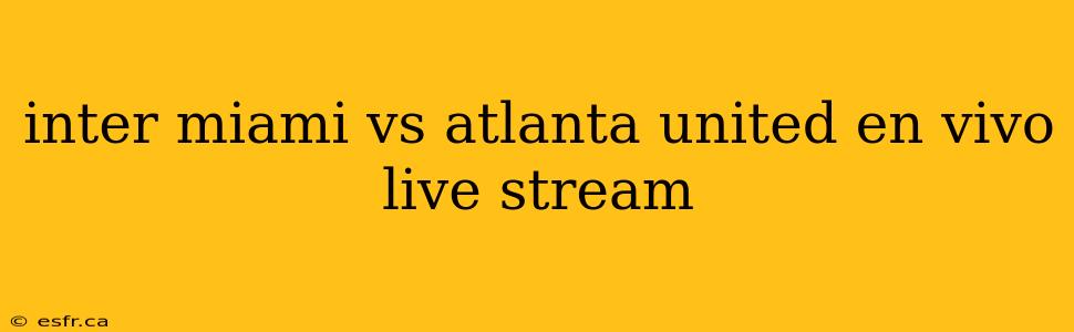 inter miami vs atlanta united en vivo live stream