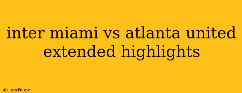 inter miami vs atlanta united extended highlights