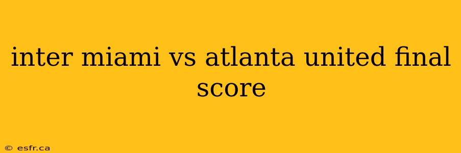 inter miami vs atlanta united final score