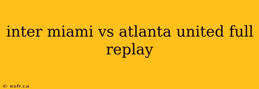 inter miami vs atlanta united full replay