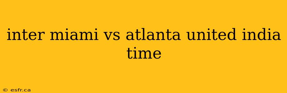 inter miami vs atlanta united india time