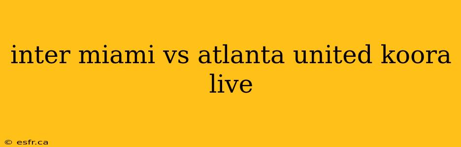 inter miami vs atlanta united koora live