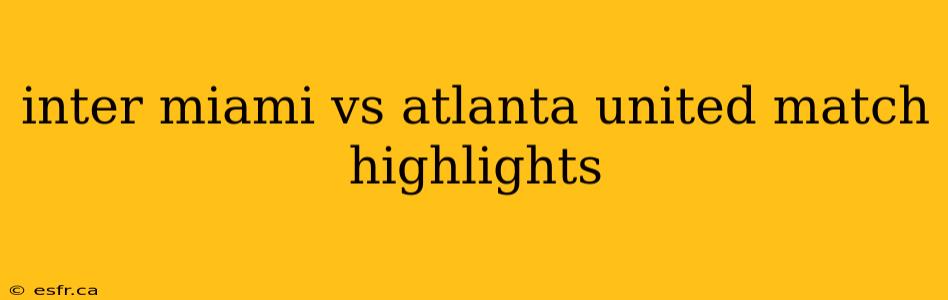 inter miami vs atlanta united match highlights