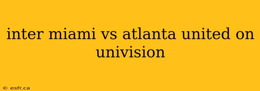 inter miami vs atlanta united on univision