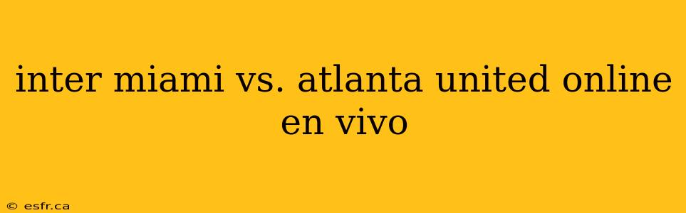 inter miami vs. atlanta united online en vivo