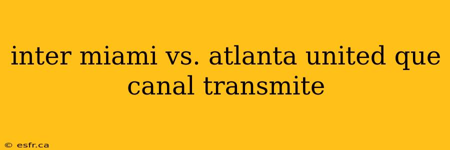 inter miami vs. atlanta united que canal transmite