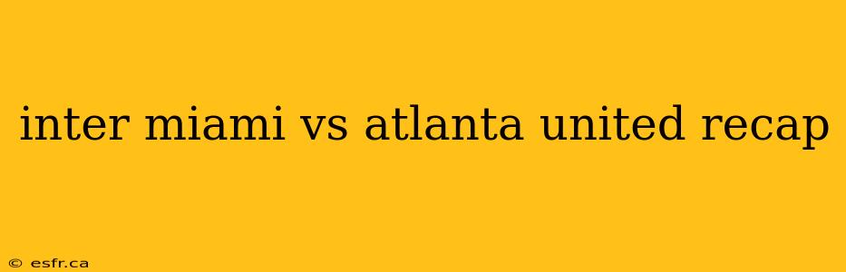 inter miami vs atlanta united recap