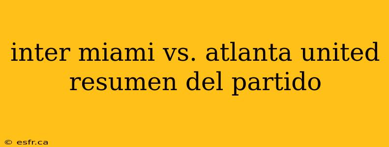 inter miami vs. atlanta united resumen del partido