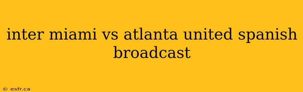 inter miami vs atlanta united spanish broadcast