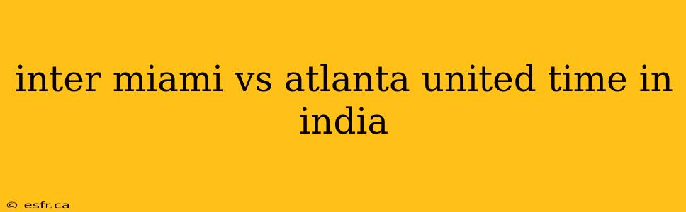 inter miami vs atlanta united time in india