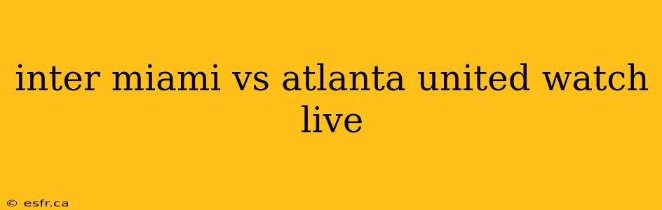 inter miami vs atlanta united watch live