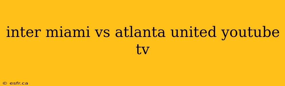 inter miami vs atlanta united youtube tv