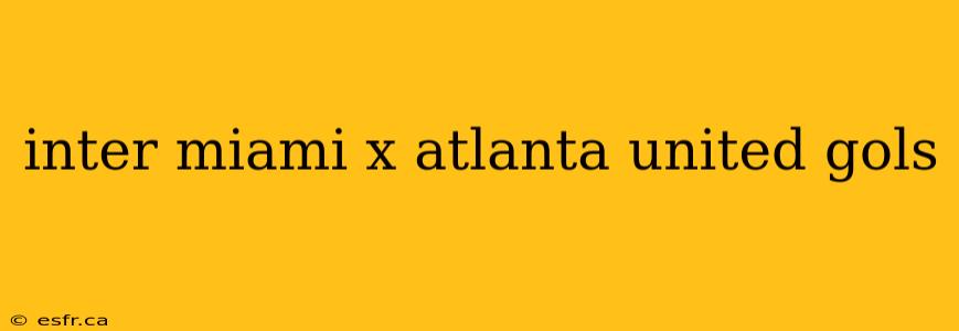 inter miami x atlanta united gols