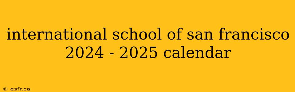 international school of san francisco 2024 - 2025 calendar