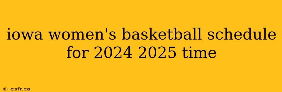 iowa women's basketball schedule for 2024 2025 time