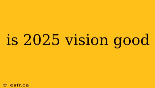 is 2025 vision good