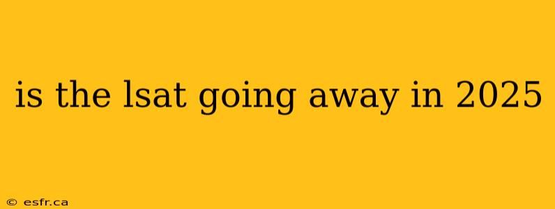 is the lsat going away in 2025