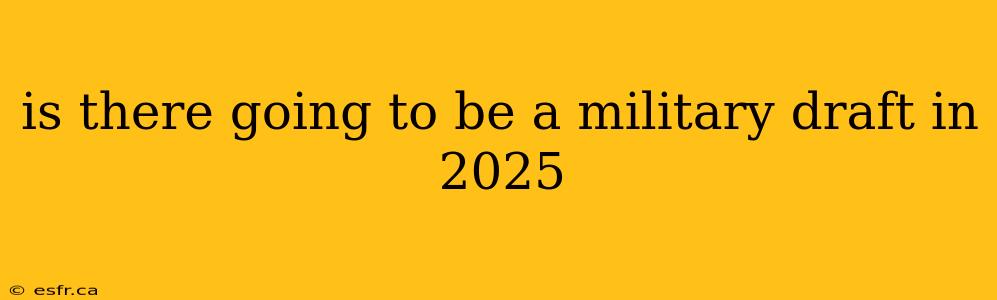 is there going to be a military draft in 2025