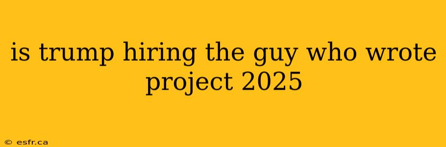 is trump hiring the guy who wrote project 2025