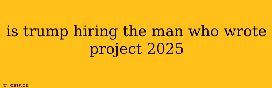 is trump hiring the man who wrote project 2025