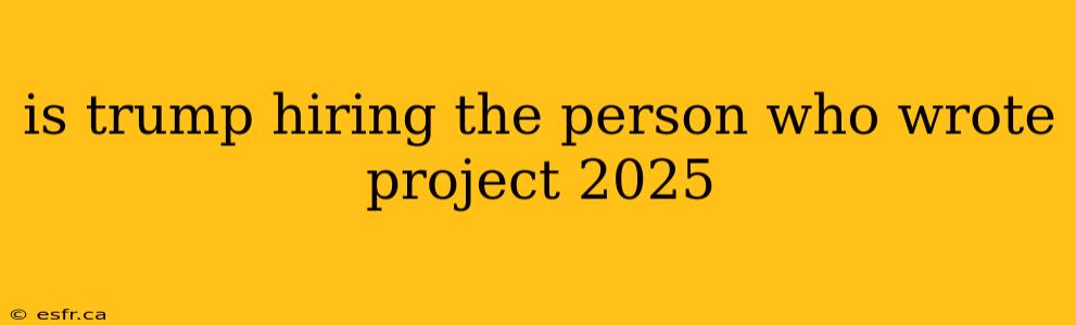 is trump hiring the person who wrote project 2025