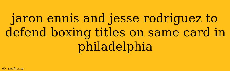 jaron ennis and jesse rodriguez to defend boxing titles on same card in philadelphia