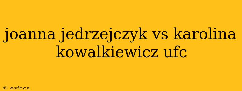 joanna jedrzejczyk vs karolina kowalkiewicz ufc