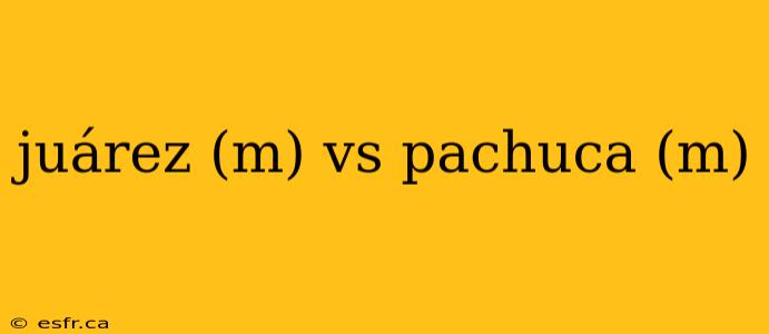 juárez (m) vs pachuca (m)