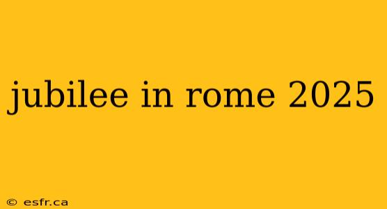 jubilee in rome 2025