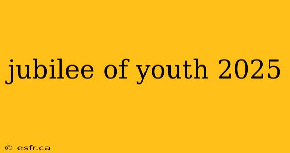 jubilee of youth 2025