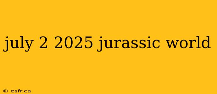 july 2 2025 jurassic world