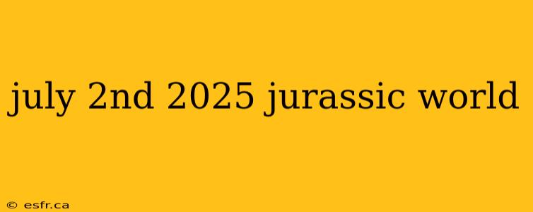 july 2nd 2025 jurassic world