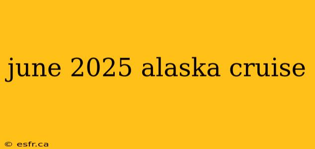 june 2025 alaska cruise