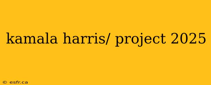 kamala harris/ project 2025