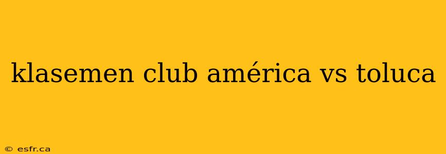 klasemen club américa vs toluca