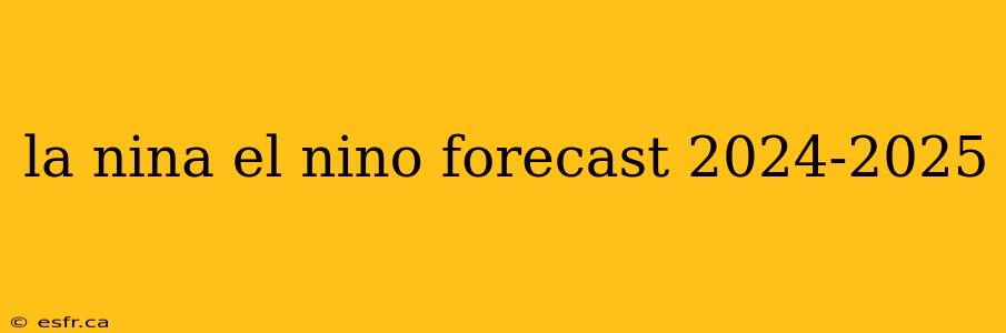 la nina el nino forecast 2024-2025