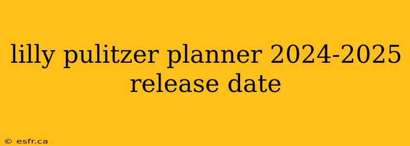 lilly pulitzer planner 2024-2025 release date