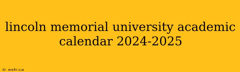 lincoln memorial university academic calendar 2024-2025