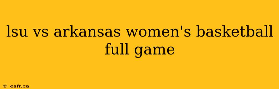 lsu vs arkansas women's basketball full game