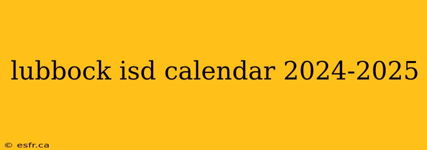 lubbock isd calendar 2024-2025