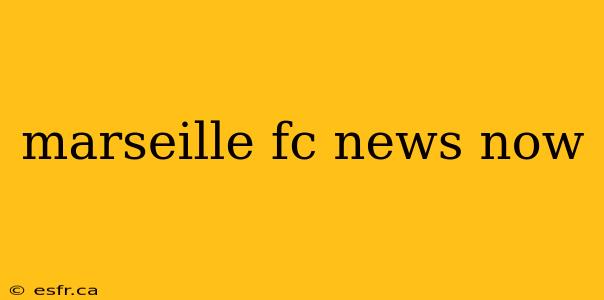 marseille fc news now