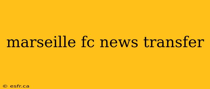 marseille fc news transfer