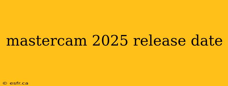 mastercam 2025 release date