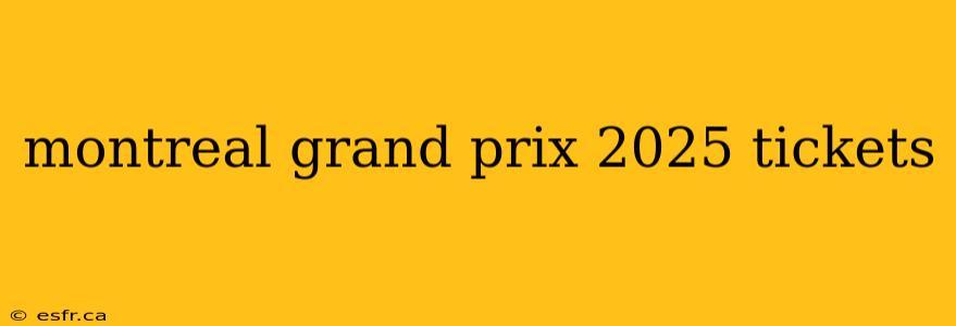 montreal grand prix 2025 tickets