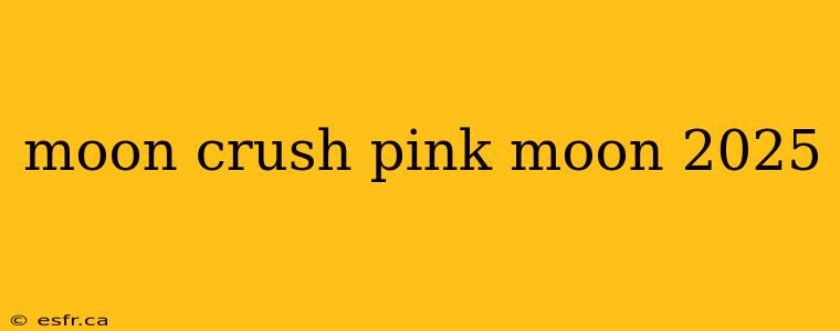 moon crush pink moon 2025